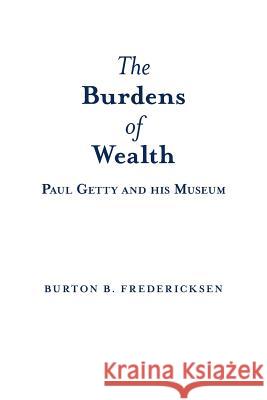 The Burdens of Wealth: Paul Getty and his Museum Fredericksen, Burton B. 9781480817135