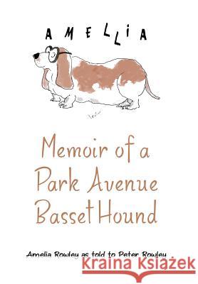Memoir of a Park Avenue Basset Hound: How a South Jersey Hound Found True Love on the Upper East Side Amelia Rowley Peter Rowley 9781480817753 Archway Publishing