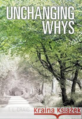 Unchanging Whys T L Craig   9781480818019 Archway Publishing