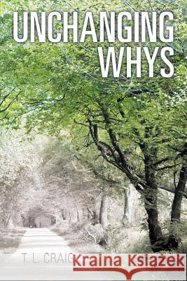 Unchanging Whys T L Craig   9781480818026 Archway Publishing