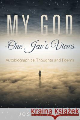 My God-One Jew's Views: Autobiographical Thoughts and Poems Joshua Katz   9781480818521