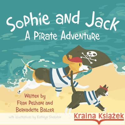 Sophie and Jack: A Pirate Adventure Bernadette Balcer Fran Pelham 9781480819313 Archway Publishing