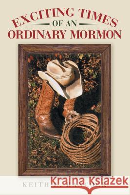 Exciting Times of an Ordinary Mormon Keith L. Hancock 9781480819757 Archway Publishing