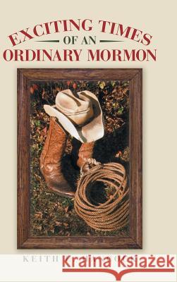 Exciting Times of an Ordinary Mormon Keith L. Hancock 9781480819764 Archway Publishing