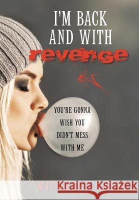 I'm Back and with Revenge: You're Gonna Wish You Didn't Mess with Me Michelle Lucic 9781480820807 Archway Publishing