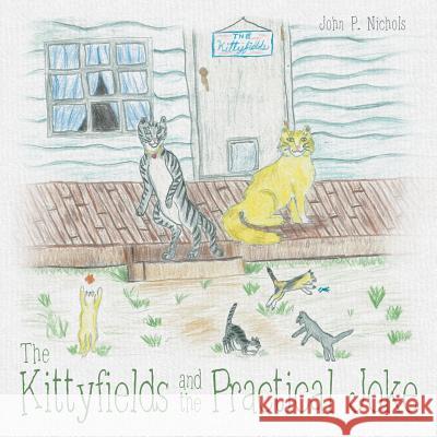 The Kittyfields and the Practical Joke John P. Nichols 9781480821965