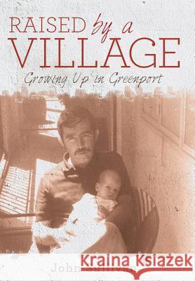 Raised by a Village: Growing Up in Greenport John Sullivan (Monash University, Melbourne) 9781480822092 Archway Publishing