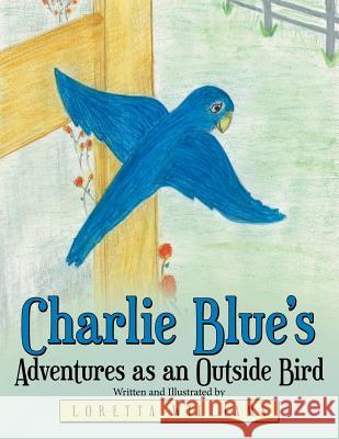 Charlie Blue's Adventures as an Outside Bird Loretta Williams 9781480822412