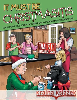 It Must Be Christmasitis: An Almost True Story of Christmas at Our Home-December 1989 Becky Guthrie 9781480822993