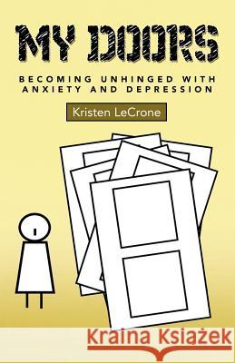 My Doors: Becoming Unhinged with Anxiety and Depression Kristen Lecrone 9781480823242 Archway Publishing