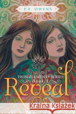 Reveal: Twin Elements Series-Book 1 P E Owens 9781480823310 Archway Publishing