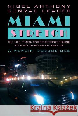 Miami Stretch: The Life, Times, and True Confessions of a South Beach Chauffeur Nigel Anthony Conrad Leader 9781480824126
