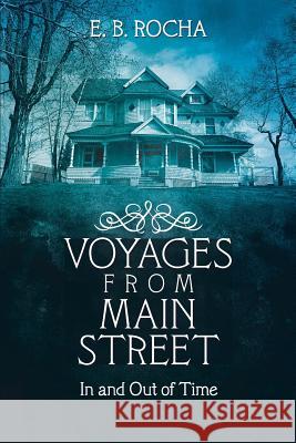 Voyages from Main Street: In and Out of Time E B Rocha 9781480826540 Archway Publishing