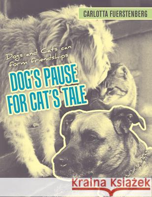 Dog's Pause for Cat's Tale: Dogs and Cats can form friendships Carlotta Fuerstenberg 9781480826632