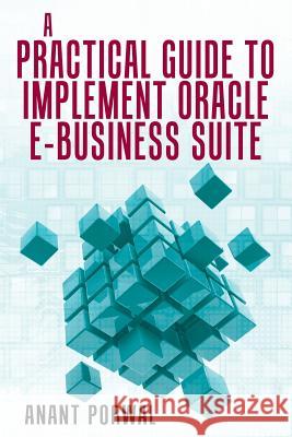 A Practical Guide to Implement Oracle E-Business Suite Anant Porwal 9781480826977