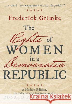 The Rights of Women in a Democratic Republic: A Modern Edition, Introduced with Commentary by Donald F. Melhorn Jr. Frederick Grimke 9781480829299