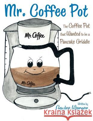 Mr. Coffee Pot: The Coffee Pot that Wanted to be a Pancake Griddle Warner, Gaylee 9781480829671 Archway Publishing