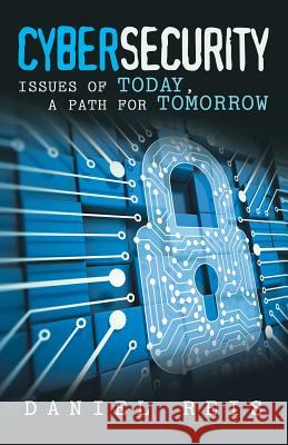 Cybersecurity: Issues of Today, a Path for Tomorrow Daniel Reis 9781480830301