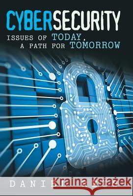 Cybersecurity: Issues of Today, a Path for Tomorrow Daniel Reis 9781480830318 Archway Publishing
