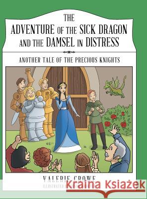 The Adventure of the Sick Dragon and the Damsel in Distress: Another Tale of the Precious Knights Valerie Crowe 9781480830936