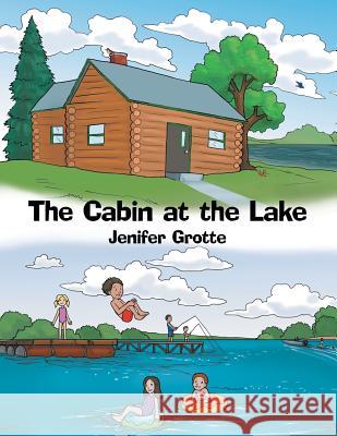 The Cabin at the Lake Jenifer Grotte 9781480831353 Archway Publishing