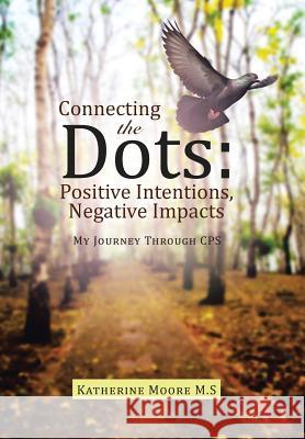 Connecting the Dots: Positive Intentions, Negative Impacts: My Journey through CPS Moore M. S., Katherine 9781480833005 Archway Publishing