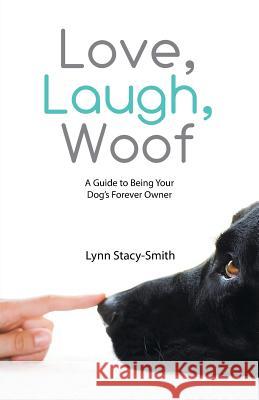 Love, Laugh, Woof: A Guide to Being Your Dog's Forever Owner Lynn Stacy-Smith 9781480833036