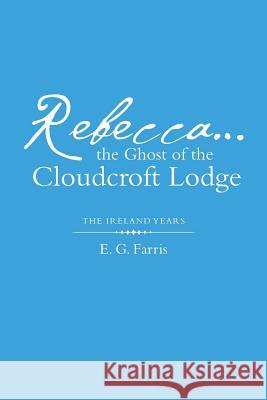 Rebecca...the Ghost of the Cloudcroft Lodge: The Ireland Years Farris, E. G. 9781480833500 Archway Publishing