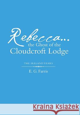 Rebecca...the Ghost of the Cloudcroft Lodge: The Ireland Years Farris, E. G. 9781480833555 Archway Publishing