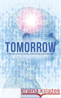 Tomorrow: A Memoir of Love, Family, and Dealing with Dementia Andrew J Rickert 9781480833746