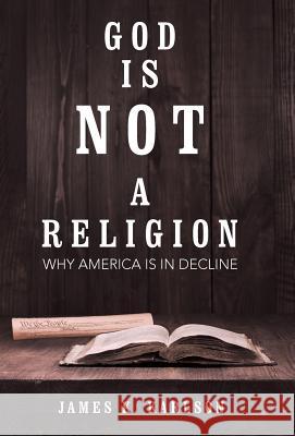 God Is Not a Religion: Why America Is in Decline James K Karlson 9781480833906 Archway Publishing