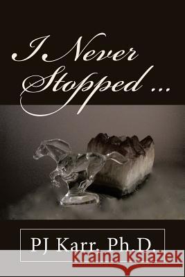 I Never Stopped . . . Pj Karr, PH D 9781480834927 Archway Publishing