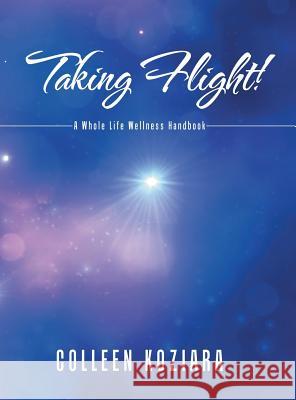 Taking Flight!: A Whole Life Wellness Handbook Colleen Koziara 9781480835535