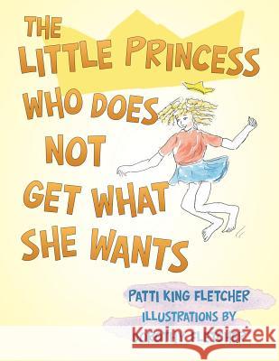 The Little Princess Who Does Not Get What She Wants Patti King Fletcher   9781480835658