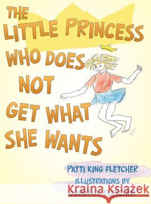 The Little Princess Who Does Not Get What She Wants Patti King Fletcher   9781480835672