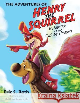 The Adventures of Henry the Squirrel: In Search of the Golden Heart Eric S Roth 9781480838314