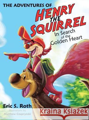 The Adventures of Henry the Squirrel: In Search of the Golden Heart Eric S. Roth 9781480838321