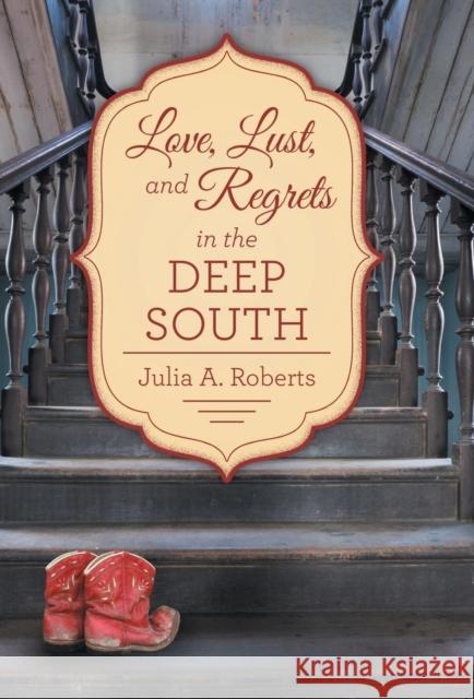 Love, Lust, and Regrets in the Deep South Julia a. Roberts 9781480838604 Archway Publishing