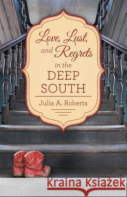 Love, Lust, and Regrets in the Deep South Julia a. Roberts 9781480838611