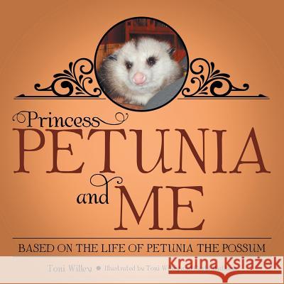 Princess Petunia and Me: Based on the Life of Petunia the Possum Toni Willey 9781480839656