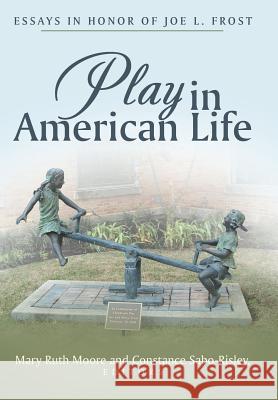 Play in American Life: Essays in Honor of Joe L. Frost Mary Ruth Moore Constance Sabo-Risley 9781480839984 Archway Publishing