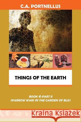 Things of the Earth: Book 4 Part II Sparrow Wars in the Garden of Bliss C. a. Portnellus 9781480840546 Archway Publishing