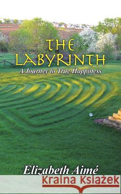 The Labyrinth: A Journey to True Happiness Elizabeth Aime 9781480842656