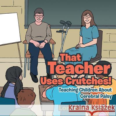 That Teacher Uses Crutches!: Teaching Children About Cerebral Palsy Tessier, Lori-Ann 9781480843370 Archway Publishing