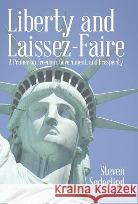 Liberty and Laissez-Faire: A Primer on Freedom, Government, and Prosperity Steven Soderlind 9781480844032