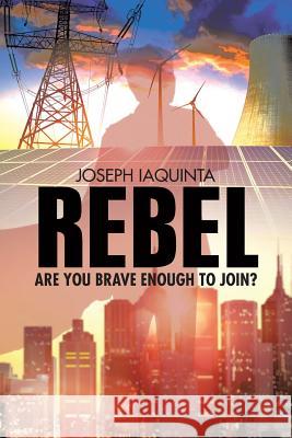 Rebel: Are You Brave Enough to Join? Joseph Iaquinta 9781480844513 Archway Publishing