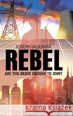 Rebel: Are You Brave Enough to Join? Joseph Iaquinta 9781480844520 Archway Publishing