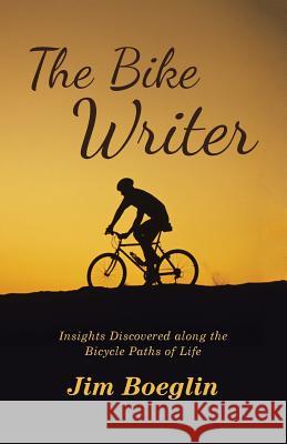 The Bike Writer: Insights Discovered along the Bicycle Paths of Life Boeglin, Jim 9781480844568 Archway Publishing