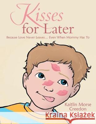 Kisses for Later: Because Love Never Leaves... Even When Mommy Has To Kaitlin Morse Creedon 9781480845701 Archway Publishing