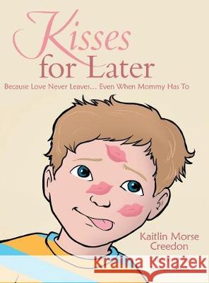 Kisses for Later: Because Love Never Leaves... Even When Mommy Has To Kaitlin Morse Creedon 9781480845718 Archway Publishing